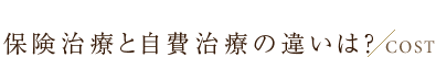 保険治療と自費治療の違いは？