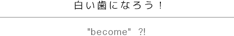 白い歯になろう！