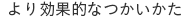 より効果的なつかい方