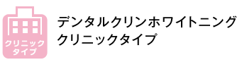 デンタルクリンホワイトニング クリニックタイプ