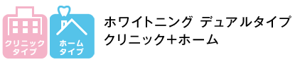 ホワイトニング デュアルタイプ（クリニック＋ホーム）