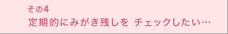 定期的にみがき残しをチェックしたい…