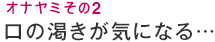 オナヤミその2 口の渇きが気になる…