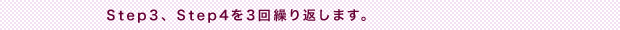 Step3、Step4 を3回繰り返します。